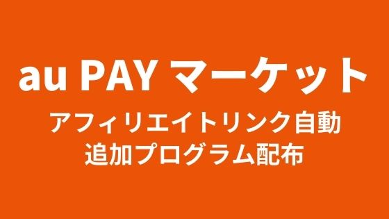 au PAY マーケット アフィリエイトリンク自動追加プログラム配布